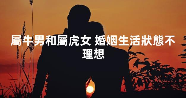 屬牛男和屬虎女 婚姻生活狀態不理想
